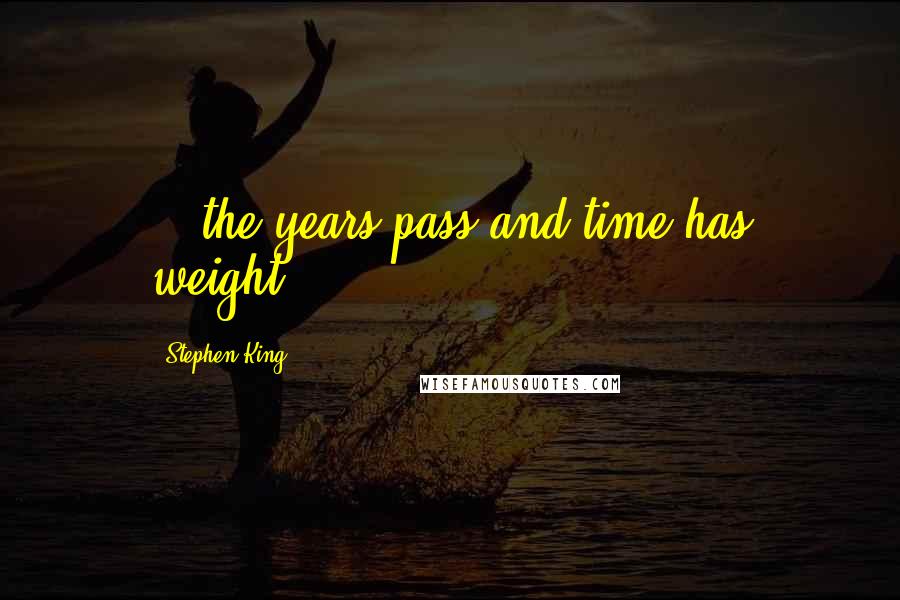 Stephen King Quotes: ...the years pass and time has weight...