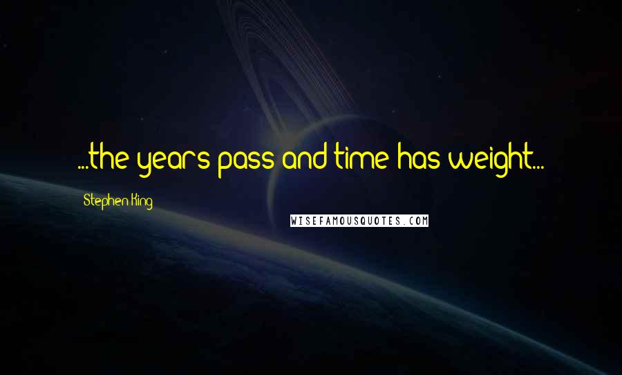 Stephen King Quotes: ...the years pass and time has weight...