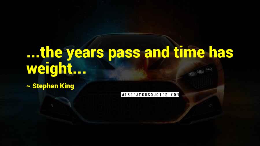 Stephen King Quotes: ...the years pass and time has weight...