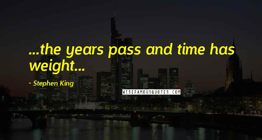 Stephen King Quotes: ...the years pass and time has weight...