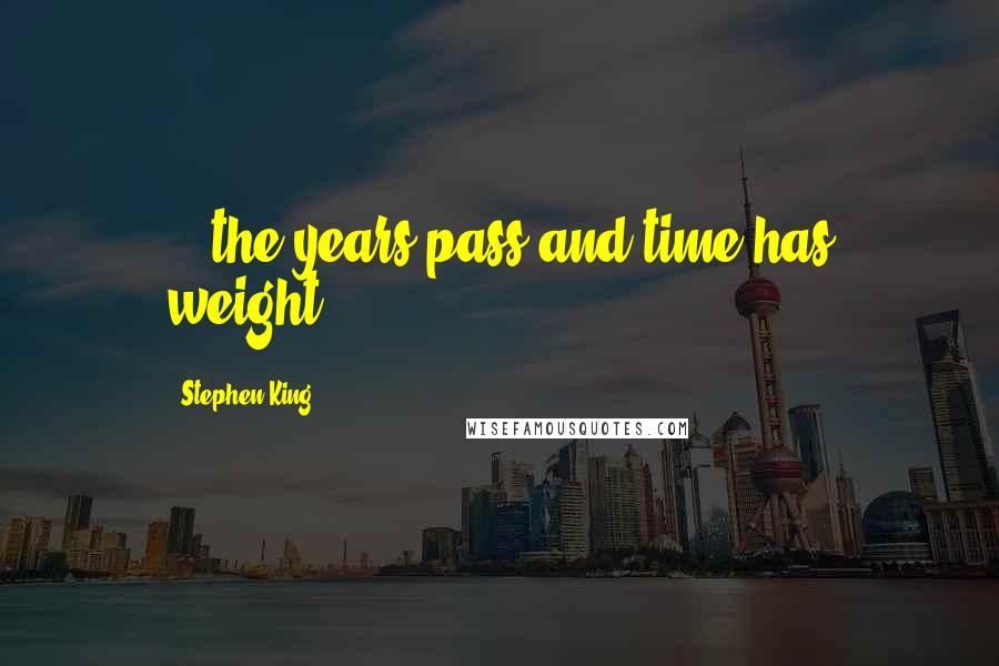 Stephen King Quotes: ...the years pass and time has weight...