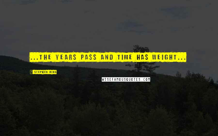 Stephen King Quotes: ...the years pass and time has weight...