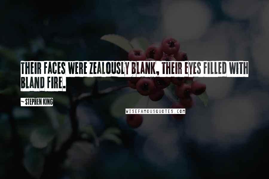 Stephen King Quotes: Their faces were zealously blank, their eyes filled with bland fire.