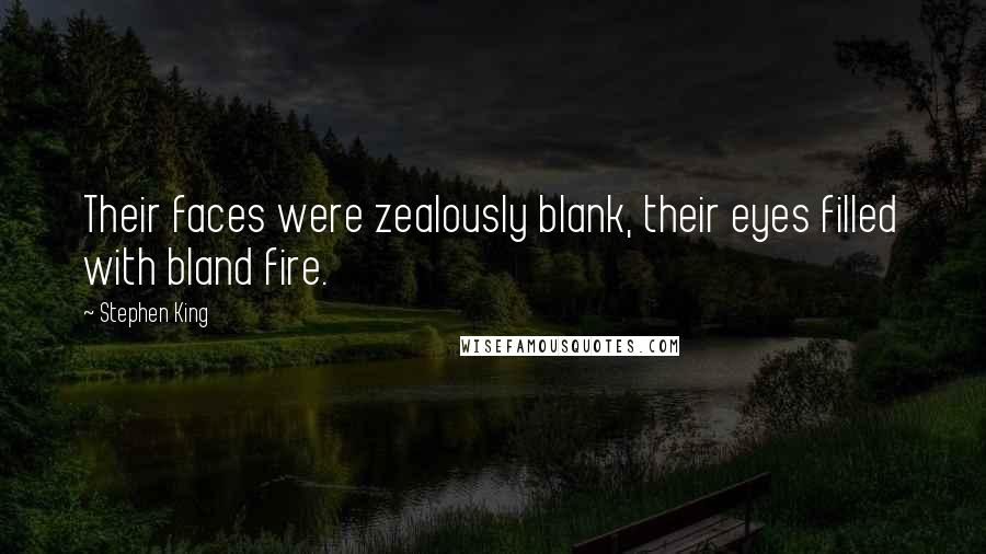 Stephen King Quotes: Their faces were zealously blank, their eyes filled with bland fire.