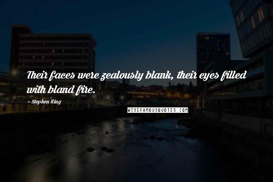 Stephen King Quotes: Their faces were zealously blank, their eyes filled with bland fire.