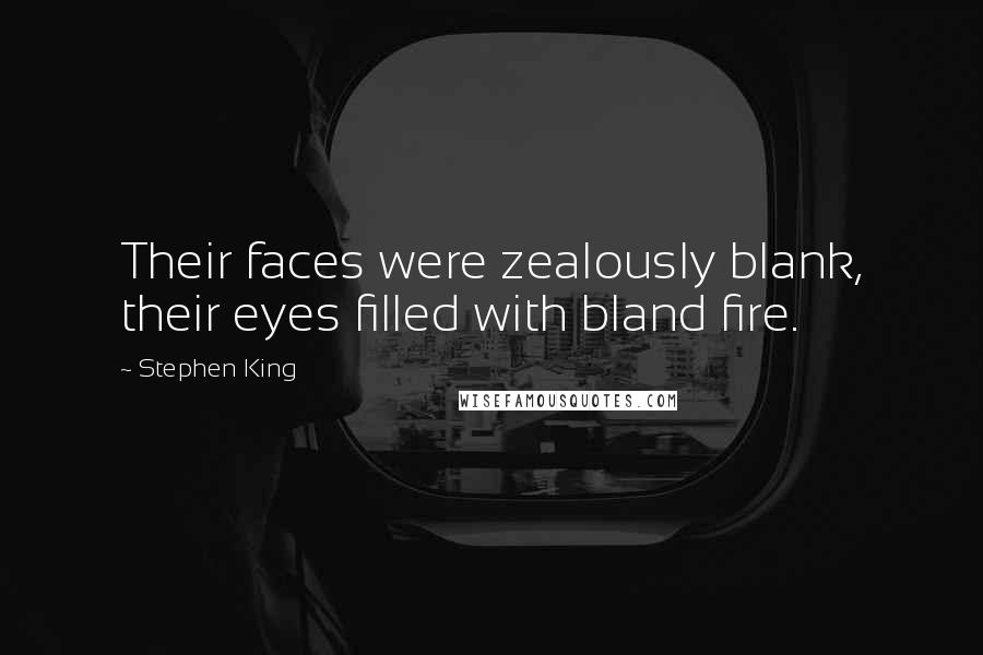 Stephen King Quotes: Their faces were zealously blank, their eyes filled with bland fire.