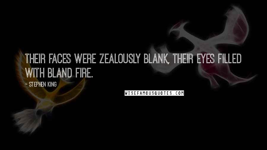 Stephen King Quotes: Their faces were zealously blank, their eyes filled with bland fire.