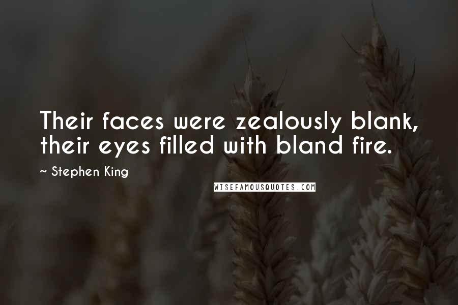 Stephen King Quotes: Their faces were zealously blank, their eyes filled with bland fire.