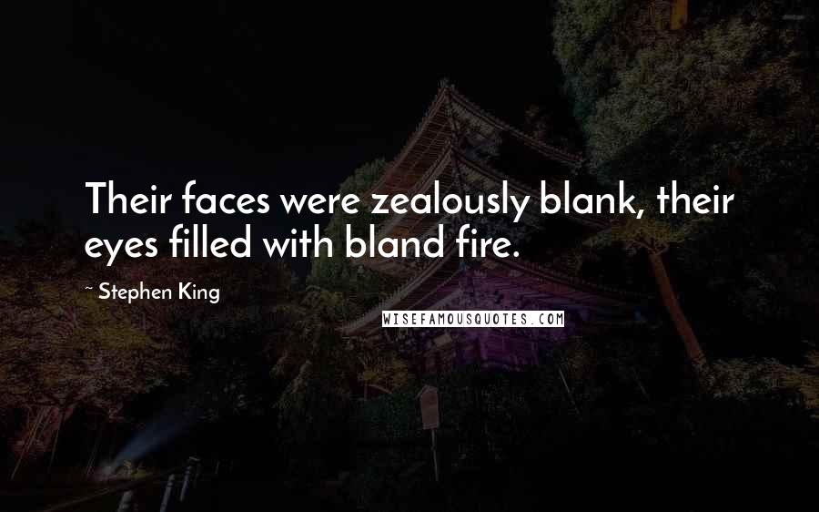 Stephen King Quotes: Their faces were zealously blank, their eyes filled with bland fire.