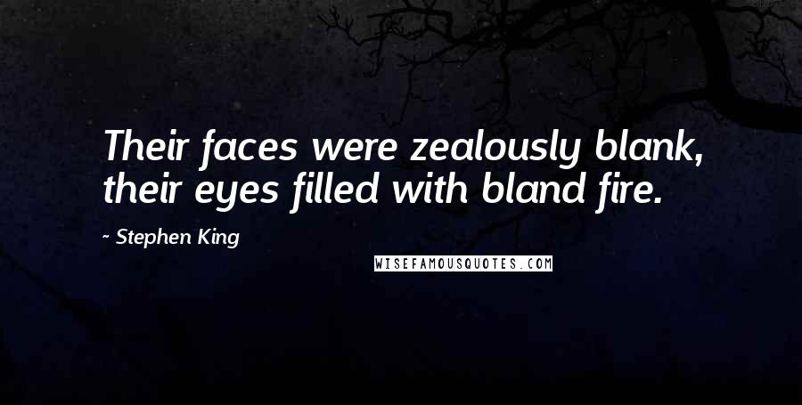 Stephen King Quotes: Their faces were zealously blank, their eyes filled with bland fire.