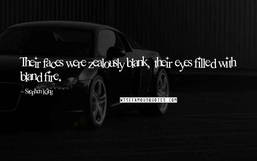 Stephen King Quotes: Their faces were zealously blank, their eyes filled with bland fire.