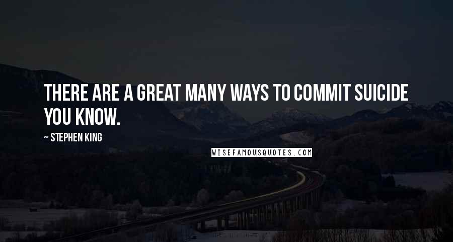 Stephen King Quotes: There are a great many ways to commit suicide you know.