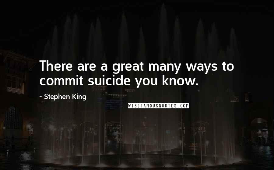 Stephen King Quotes: There are a great many ways to commit suicide you know.