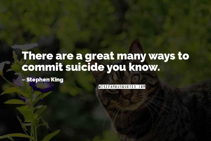 Stephen King Quotes: There are a great many ways to commit suicide you know.