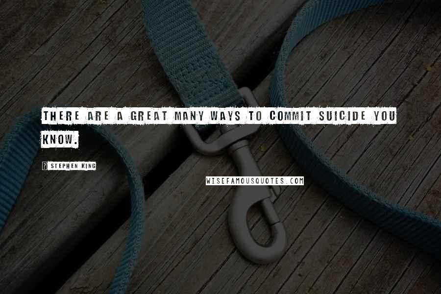 Stephen King Quotes: There are a great many ways to commit suicide you know.