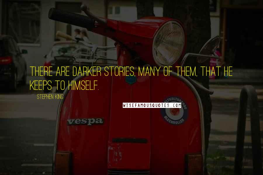 Stephen King Quotes: There are darker stories, many of them, that he keeps to himself.