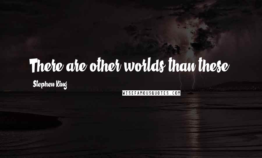 Stephen King Quotes: There are other worlds than these.