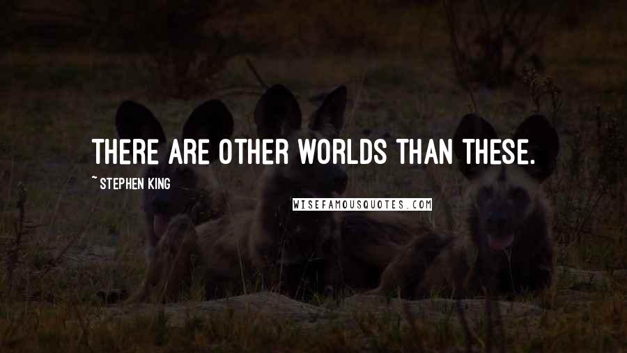 Stephen King Quotes: There are other worlds than these.