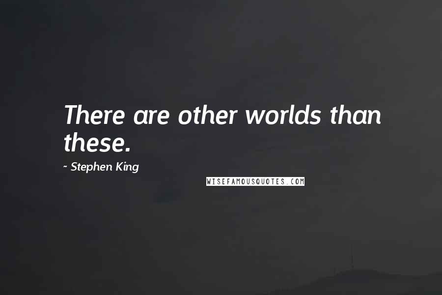 Stephen King Quotes: There are other worlds than these.