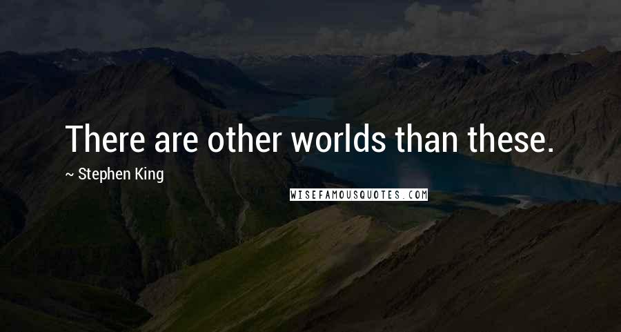 Stephen King Quotes: There are other worlds than these.