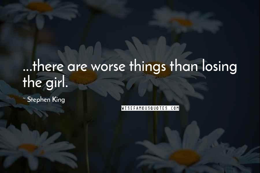 Stephen King Quotes: ...there are worse things than losing the girl.