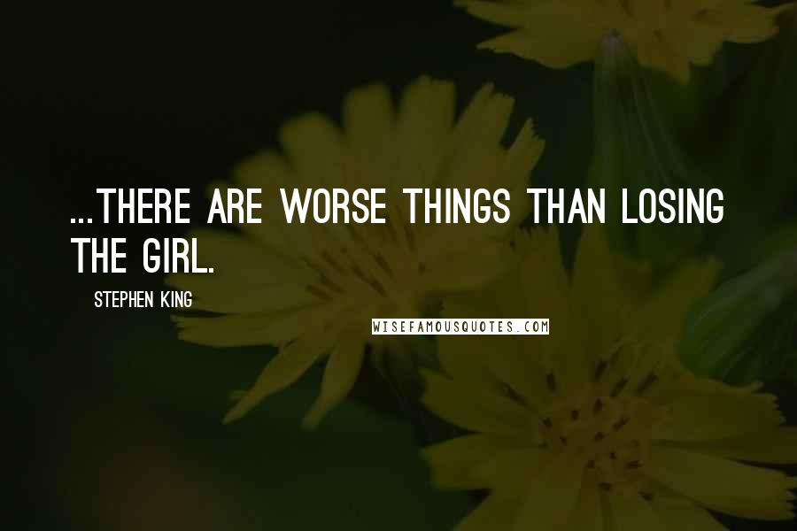 Stephen King Quotes: ...there are worse things than losing the girl.