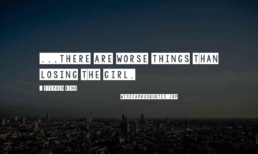 Stephen King Quotes: ...there are worse things than losing the girl.