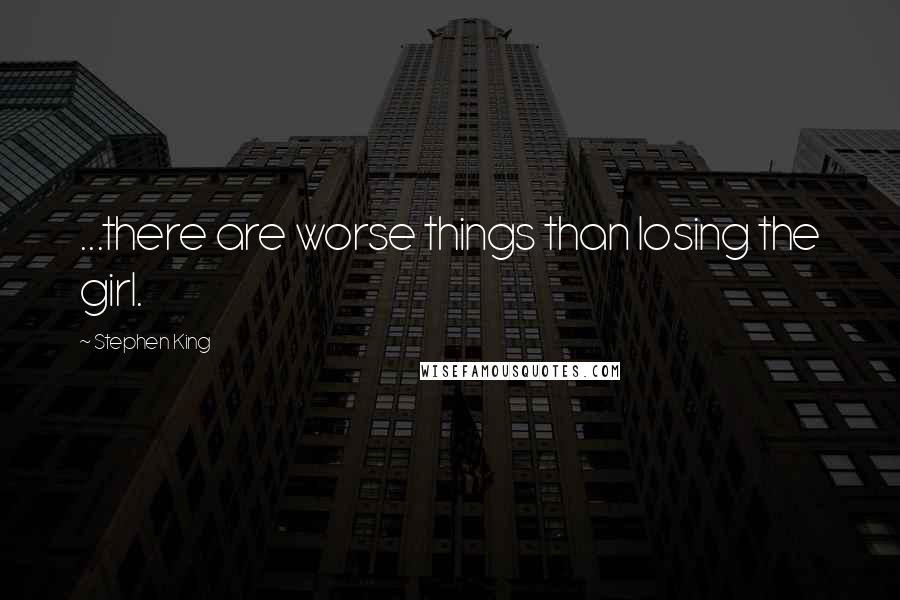 Stephen King Quotes: ...there are worse things than losing the girl.