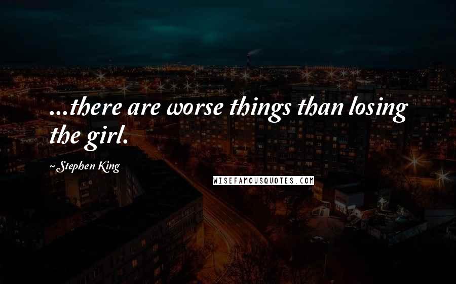 Stephen King Quotes: ...there are worse things than losing the girl.