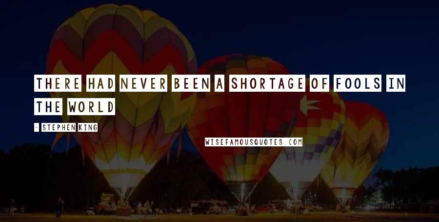 Stephen King Quotes: There had never been a shortage of fools in the world