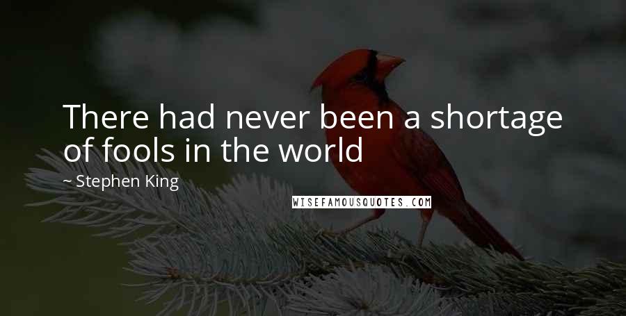Stephen King Quotes: There had never been a shortage of fools in the world