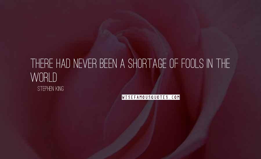 Stephen King Quotes: There had never been a shortage of fools in the world