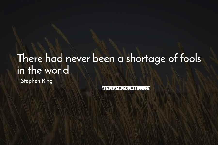 Stephen King Quotes: There had never been a shortage of fools in the world