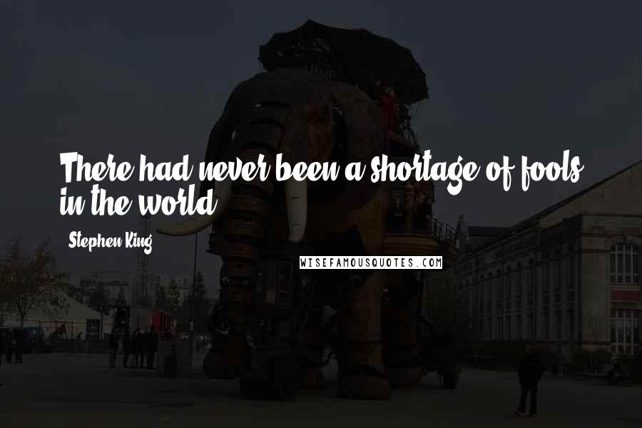 Stephen King Quotes: There had never been a shortage of fools in the world