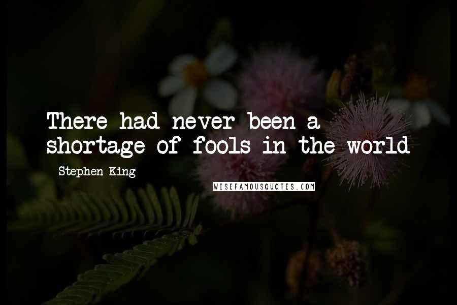 Stephen King Quotes: There had never been a shortage of fools in the world