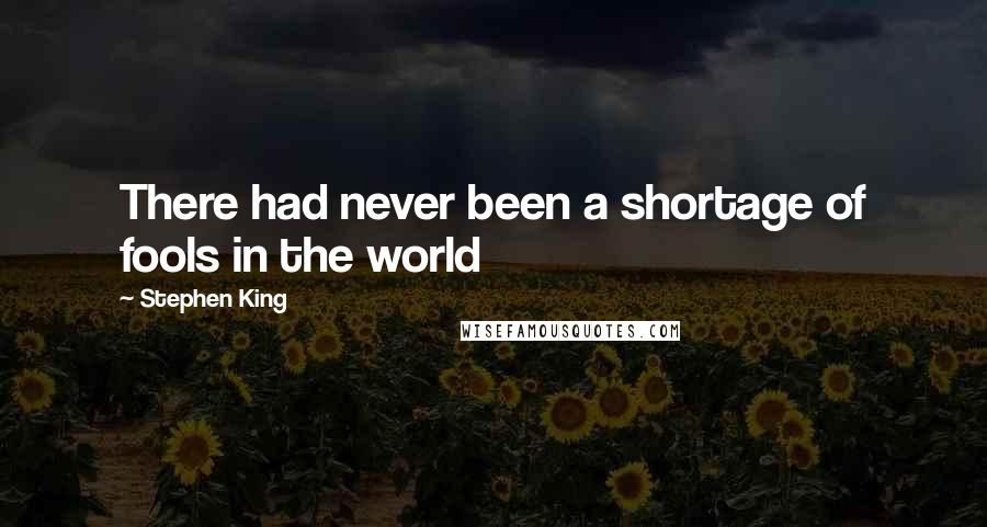 Stephen King Quotes: There had never been a shortage of fools in the world