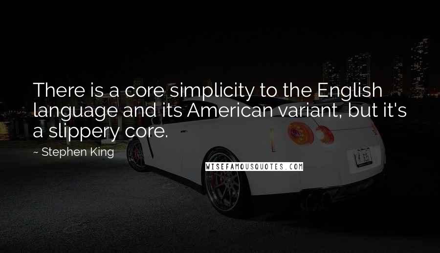 Stephen King Quotes: There is a core simplicity to the English language and its American variant, but it's a slippery core.