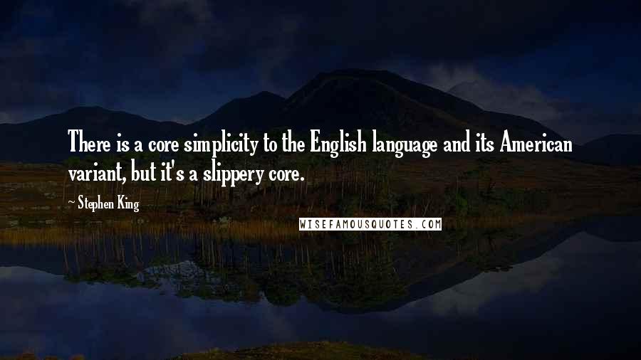 Stephen King Quotes: There is a core simplicity to the English language and its American variant, but it's a slippery core.