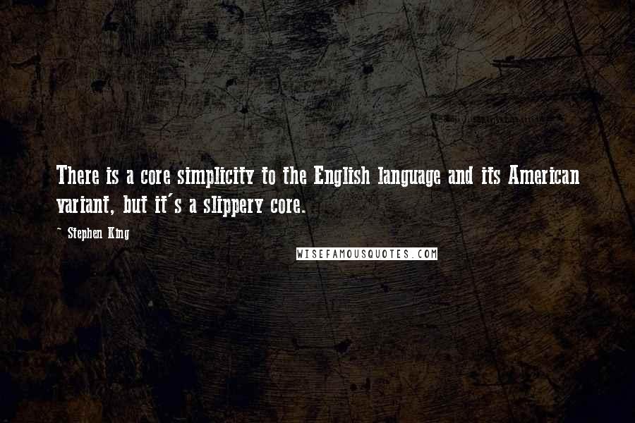 Stephen King Quotes: There is a core simplicity to the English language and its American variant, but it's a slippery core.