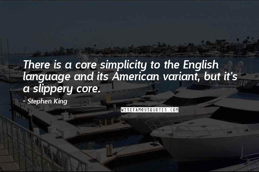 Stephen King Quotes: There is a core simplicity to the English language and its American variant, but it's a slippery core.