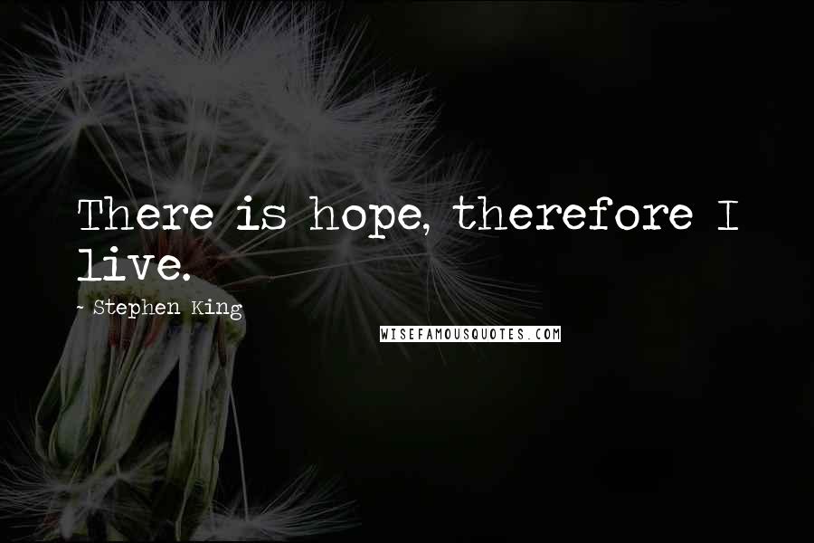 Stephen King Quotes: There is hope, therefore I live.