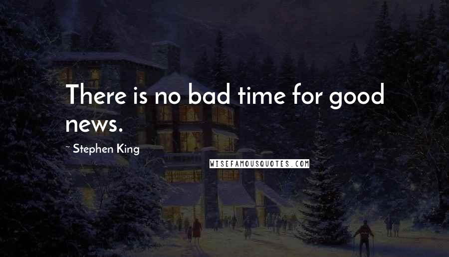 Stephen King Quotes: There is no bad time for good news.