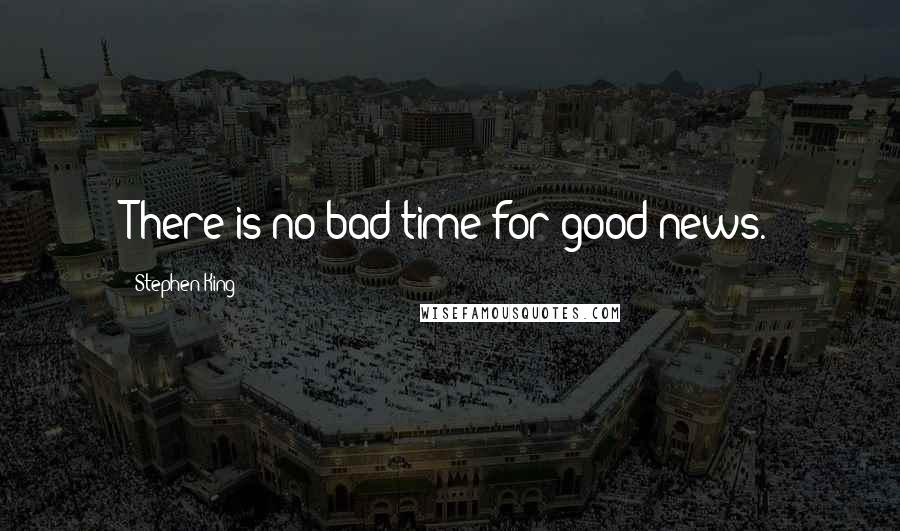 Stephen King Quotes: There is no bad time for good news.