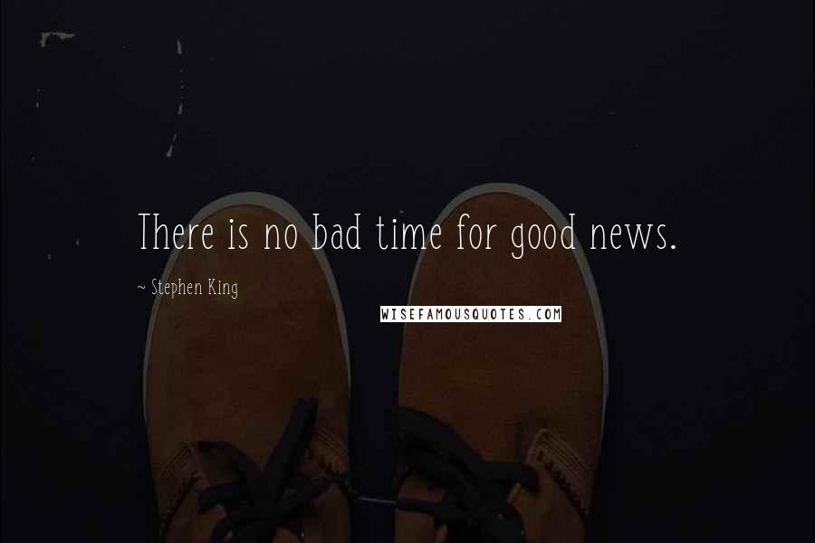 Stephen King Quotes: There is no bad time for good news.