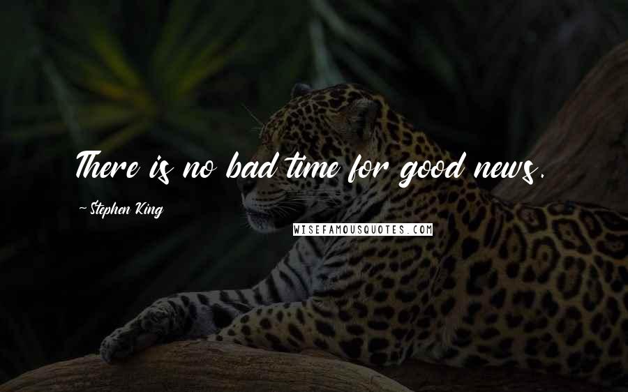 Stephen King Quotes: There is no bad time for good news.