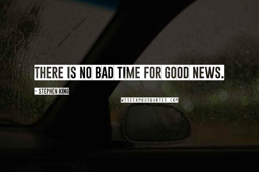 Stephen King Quotes: There is no bad time for good news.