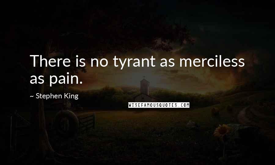Stephen King Quotes: There is no tyrant as merciless as pain.