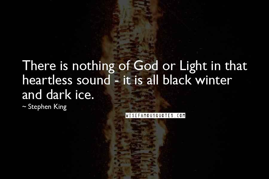 Stephen King Quotes: There is nothing of God or Light in that heartless sound - it is all black winter and dark ice.