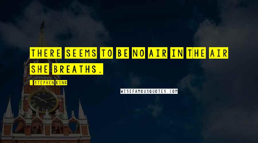 Stephen King Quotes: There seems to be no air in the air she breaths.