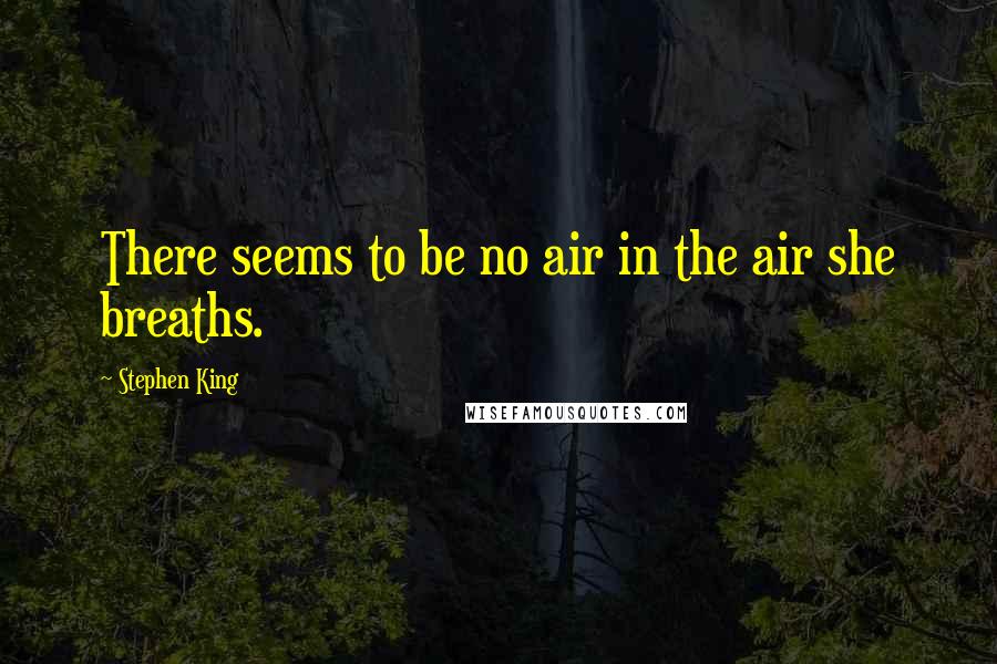 Stephen King Quotes: There seems to be no air in the air she breaths.